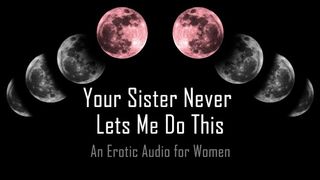 Your Sister never Lets me do this [erotic Audio for Women]